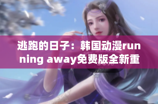 逃跑的日子：韩国动漫running away免费版全新重制