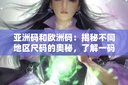 亚洲码和欧洲码：揭秘不同地区尺码的奥秘，了解一码二码三码的差异