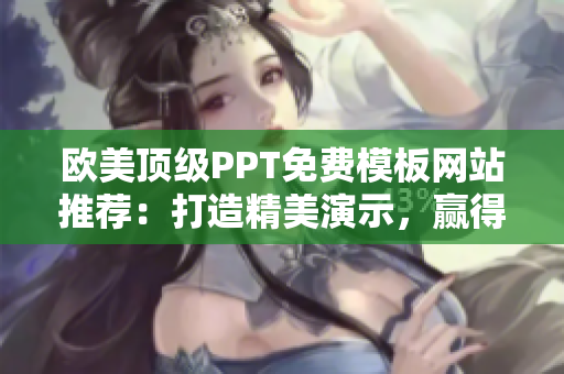 欧美顶级PPT免费模板网站推荐：打造精美演示，赢得职场青睐