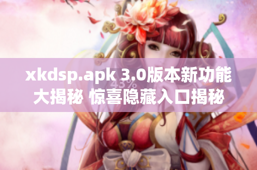 xkdsp.apk 3.0版本新功能大揭秘 惊喜隐藏入口揭秘