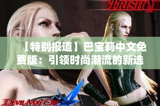 【特别报道】巴宝莉中文免费版：引领时尚潮流的新选择