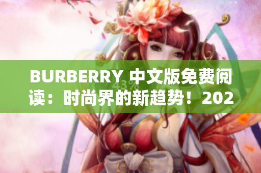 BURBERRY 中文版免费阅读：时尚界的新趋势！2024年最新资讯大揭秘