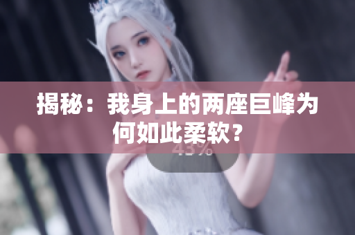 揭秘：我身上的两座巨峰为何如此柔软？