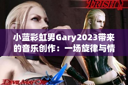 小蓝彩虹男Gary2023带来的音乐创作：一场旋律与情感的奇妙交织