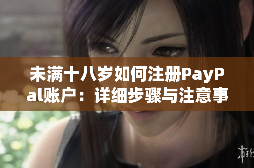 未满十八岁如何注册PayPal账户：详细步骤与注意事项