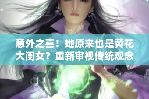 意外之喜！她原来也是黄花大闺女？重新审视传统观念