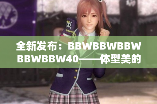 全新发布：BBWBBWBBWBBWBBW40——体型美的庆典！