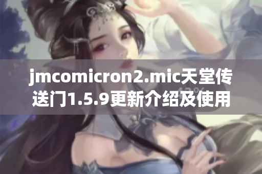 jmcomicron2.mic天堂传送门1.5.9更新介绍及使用攻略