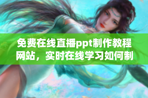 免费在线直播ppt制作教程网站，实时在线学习如何制作精美ppt