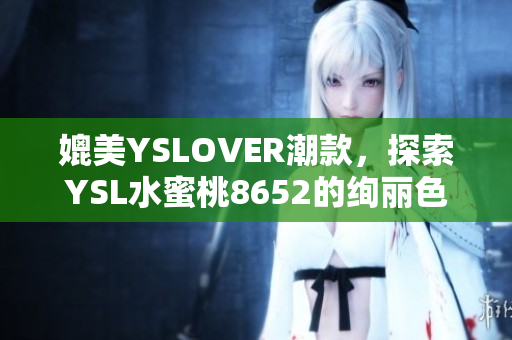 媲美YSLOVER潮款，探索YSL水蜜桃8652的绚丽色彩与时尚魅力