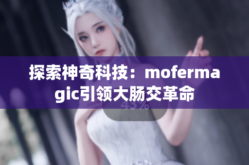 探索神奇科技：mofermagic引领大肠交革命