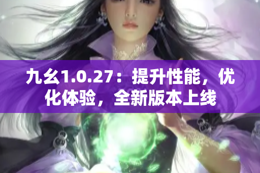 九幺1.0.27：提升性能，优化体验，全新版本上线