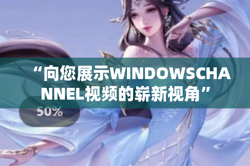 “向您展示WINDOWSCHANNEL视频的崭新视角”