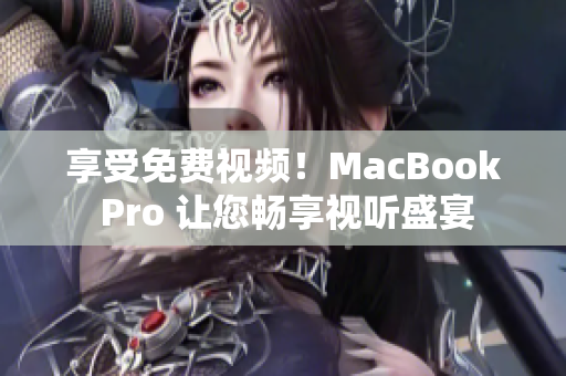 享受免费视频！MacBook Pro 让您畅享视听盛宴