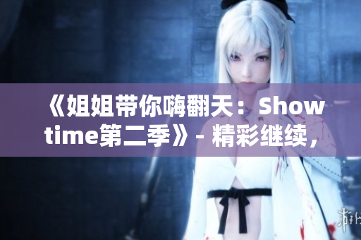 《姐姐带你嗨翻天：Showtime第二季》- 精彩继续，激情再启！