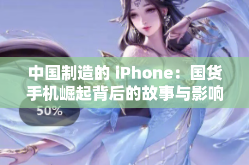 中国制造的 iPhone：国货手机崛起背后的故事与影响