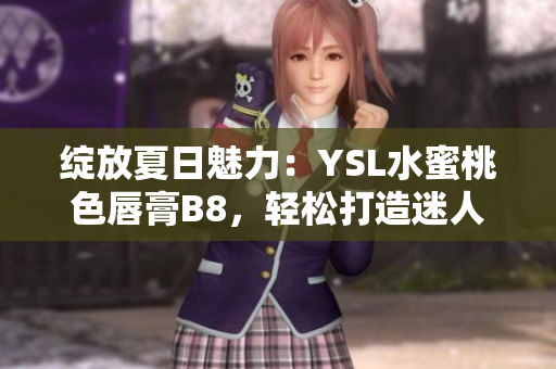 绽放夏日魅力：YSL水蜜桃色唇膏B8，轻松打造迷人妆容