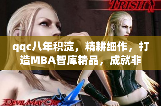 qqc八年积淀，精耕细作，打造MBA智库精品，成就非凡商学教育