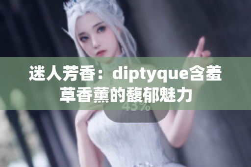 迷人芳香：diptyque含羞草香薰的馥郁魅力