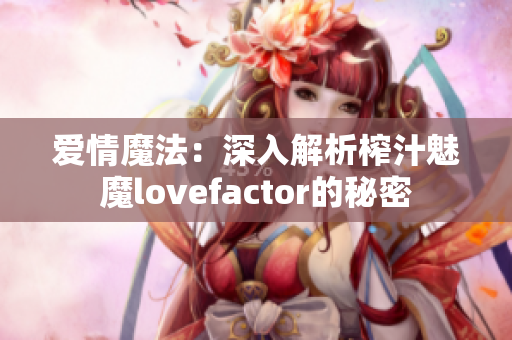 爱情魔法：深入解析榨汁魅魔lovefactor的秘密