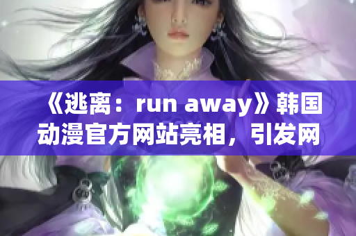 《逃离：run away》韩国动漫官方网站亮相，引发网友热议