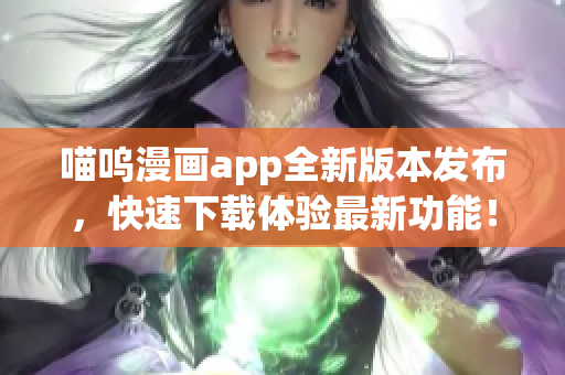 喵呜漫画app全新版本发布，快速下载体验最新功能！