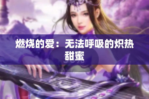 燃烧的爱：无法呼吸的炽热甜蜜