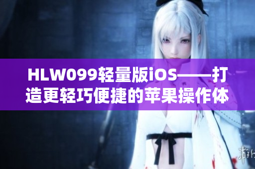 HLW099轻量版iOS——打造更轻巧便捷的苹果操作体验