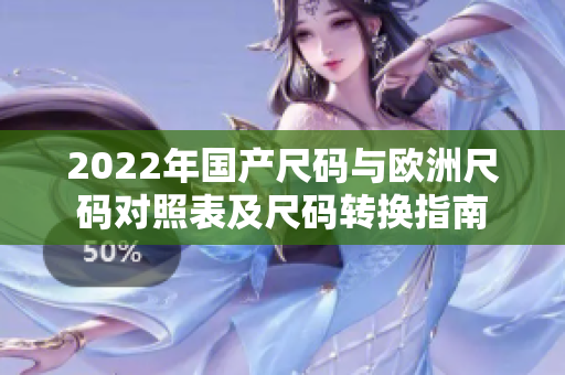 2022年国产尺码与欧洲尺码对照表及尺码转换指南