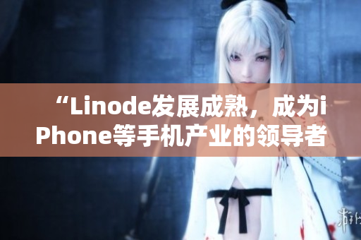 “Linode发展成熟，成为iPhone等手机产业的领导者”