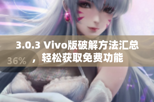 3.0.3 Vivo版破解方法汇总，轻松获取免费功能