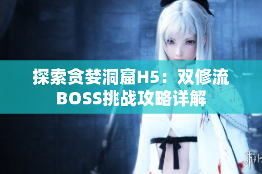 探索贪婪洞窟H5：双修流BOSS挑战攻略详解