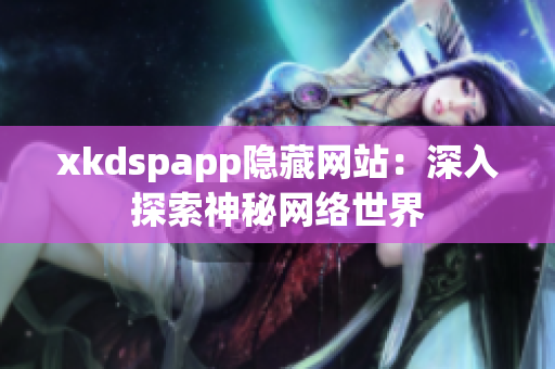 xkdspapp隐藏网站：深入探索神秘网络世界