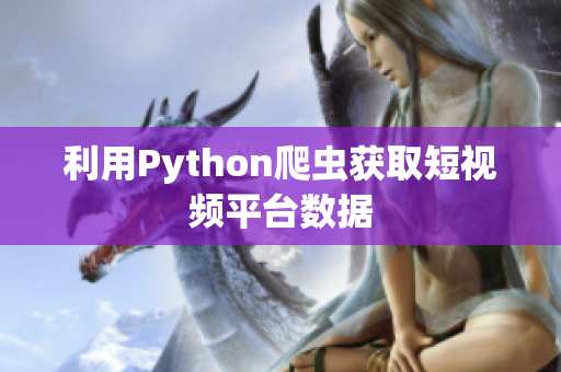 利用Python爬虫获取短视频平台数据