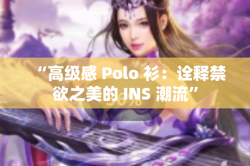 “高级感 Polo 衫：诠释禁欲之美的 INS 潮流”