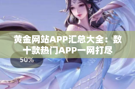 黄金网站APP汇总大全：数十款热门APP一网打尽