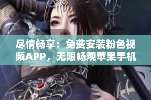 尽情畅享：免费安装粉色视频APP，无限畅观苹果手机