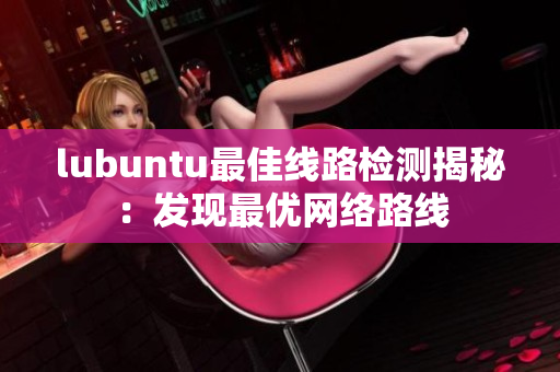 lubuntu最佳线路检测揭秘：发现最优网络路线