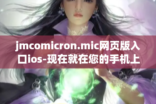 jmcomicron.mic网页版入口ios-现在就在您的手机上轻松畅享精彩漫画！