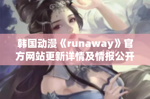 韩国动漫《runaway》官方网站更新详情及情报公开