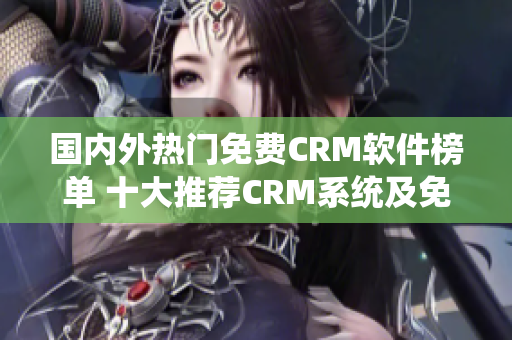 国内外热门免费CRM软件榜单 十大推荐CRM系统及免费试用入口