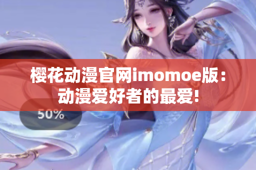 樱花动漫官网imomoe版：动漫爱好者的最爱!