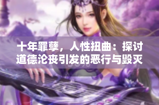 十年罪孽，人性扭曲：探讨道德沦丧引发的恶行与毁灭