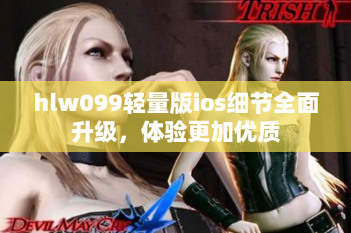 hlw099轻量版ios细节全面升级，体验更加优质