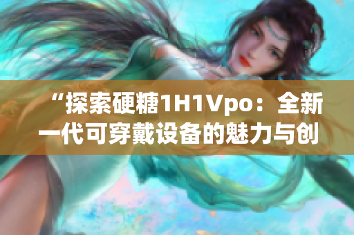 “探索硬糖1H1Vpo：全新一代可穿戴设备的魅力与创新”