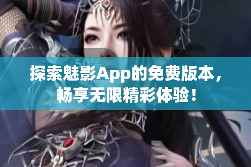 探索魅影App的免费版本，畅享无限精彩体验！