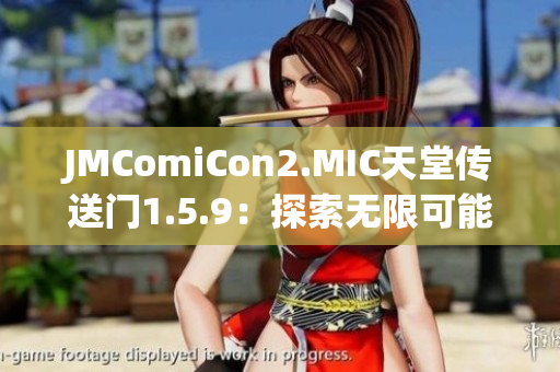 JMComiCon2.MIC天堂传送门1.5.9：探索无限可能性，开启奇幻之旅