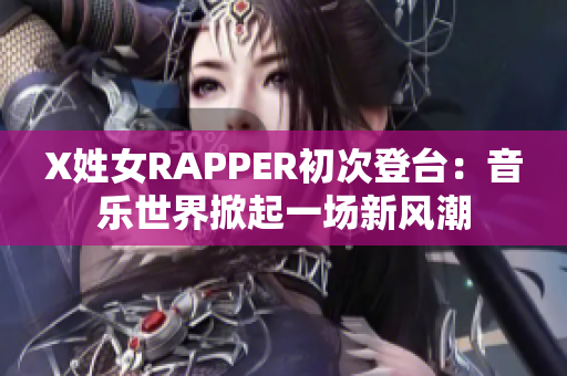 X姓女RAPPER初次登台：音乐世界掀起一场新风潮