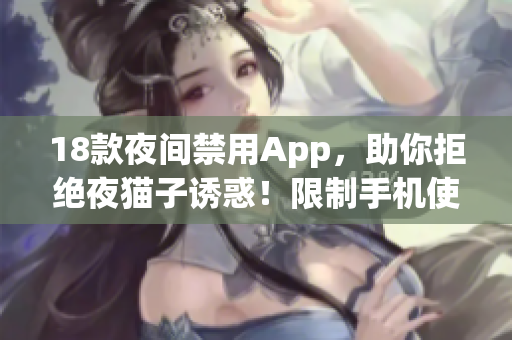 18款夜间禁用App，助你拒绝夜猫子诱惑！限制手机使用，享受健康睡眠