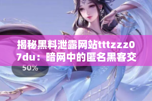 揭秘黑料泄露网站tttzzz07du：暗网中的匿名黑客交易平台